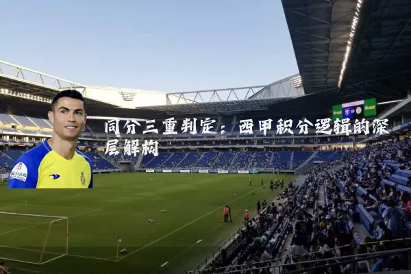 同分三重判定:西甲积分逻辑的深层解构