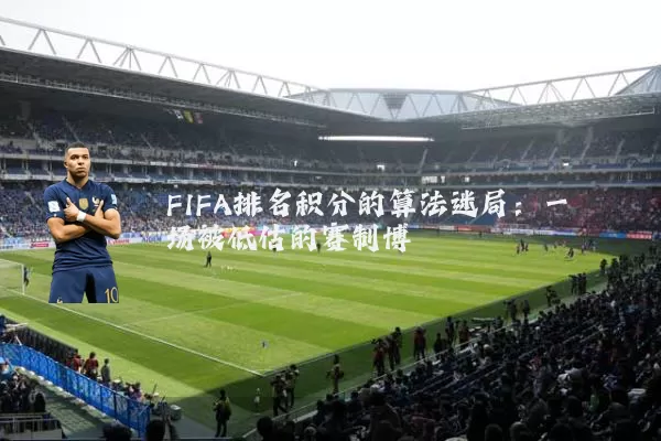 FIFA排名积分的算法迷局:一场被低估的赛制博弈
