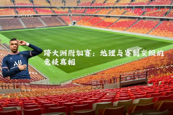跨大洲附加赛：地理与赛制交织的竞技真相