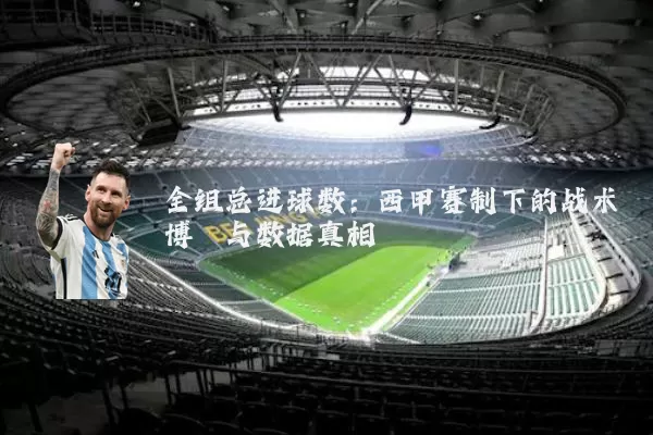 全组总进球数：西甲赛制下的战术博弈与数据真相
