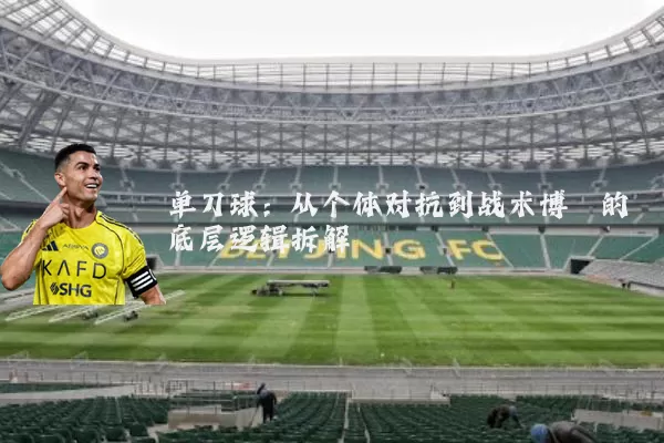单刀球:从个体对抗到战术博弈的底层逻辑拆解