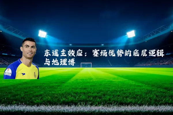 东道主效应:赛场优势的底层逻辑与地理博弈