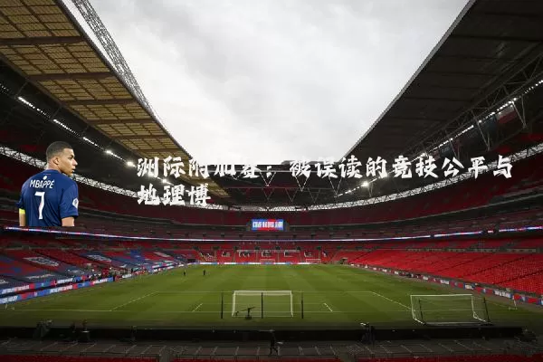 洲际附加赛:被误读的竞技公平与地理博弈
