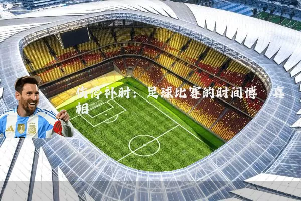 伤停补时：足球比赛的时间博弈真相