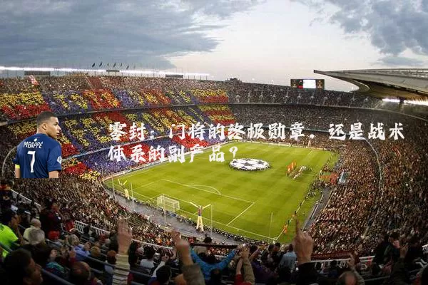 零封:门将的终极勋章,还是战术体系的副产品?