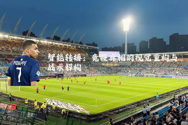 智能转播：竞技真相的视觉重构与战术解构