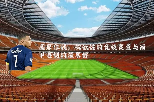 高原作战:被低估的竞技变量与西甲赛制的深层博弈