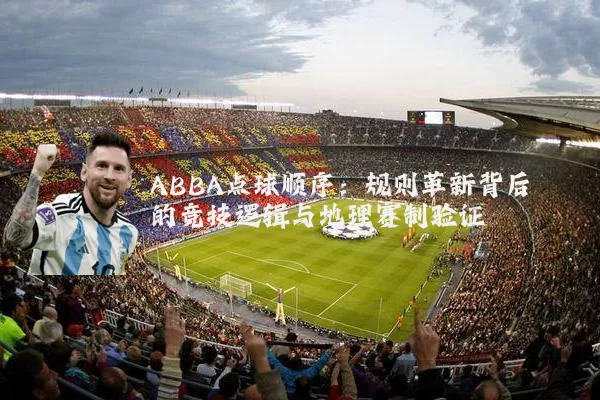 ABBA点球顺序:规则革新背后的竞技逻辑与地理赛制验证
