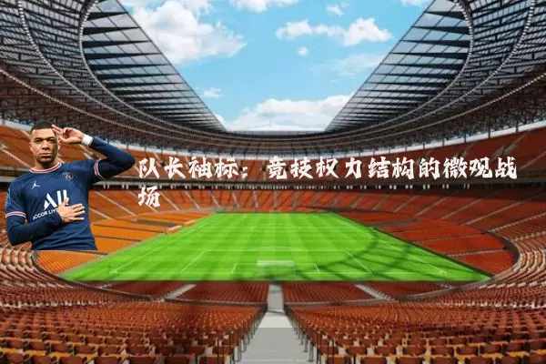 队长袖标:竞技权力结构的微观战场