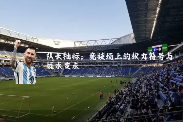 队长袖标:竞技场上的权力符号与战术支点