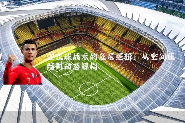 定位球战术的底层逻辑:从空间压缩到动态解构
