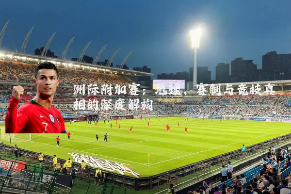 洲际附加赛：地理、赛制与竞技真相的深度解构