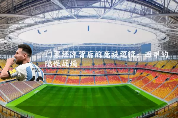 门票经济背后的竞技逻辑:西甲的隐性战场